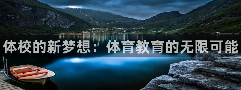 尊龙官方正版app神州:体校的新梦想:体育教育的无限可能